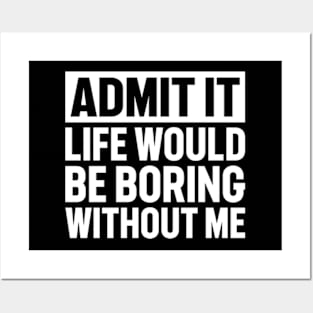 Admit It Life Would Be Boring Without Me Posters and Art